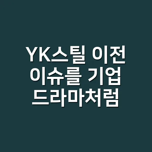 YK스틸 이전 이슈를 기업 드라마처럼 따라가봤더니 - 요약
