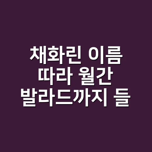 채화린 이름 따라 월간 발라드까지 들어봤더니, 드라마 엔딩처럼 남는 감정선 - 요약