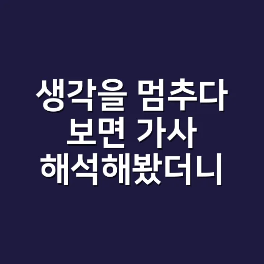 생각을 멈추다 보면 가사 해석해봤더니, 조용한 위로가 더 오래 남았다 - 요약