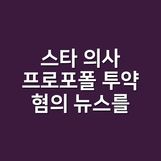 스타 의사 프로포폴 투약 혐의 뉴스를 따라가봤더니, 방송 이미지가 제일 먼저 흔들렸다 - 요약