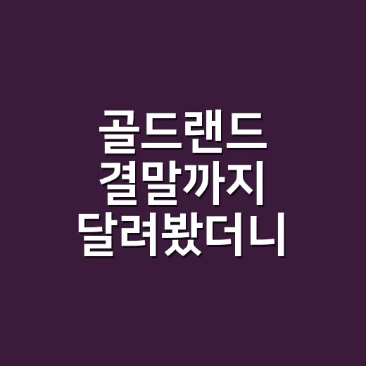골드랜드 결말까지 달려봤더니, 금괴보다 무서운 건 살아남은 사람의 얼굴이었다 - 요약