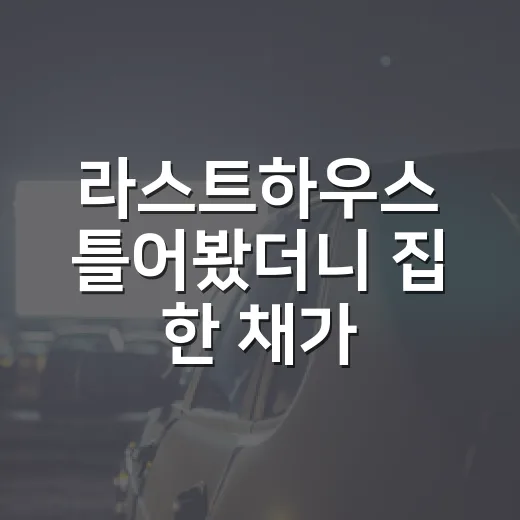라스트하우스 틀어봤더니 집 한 채가 이렇게 답답할 줄이야 - 요약
