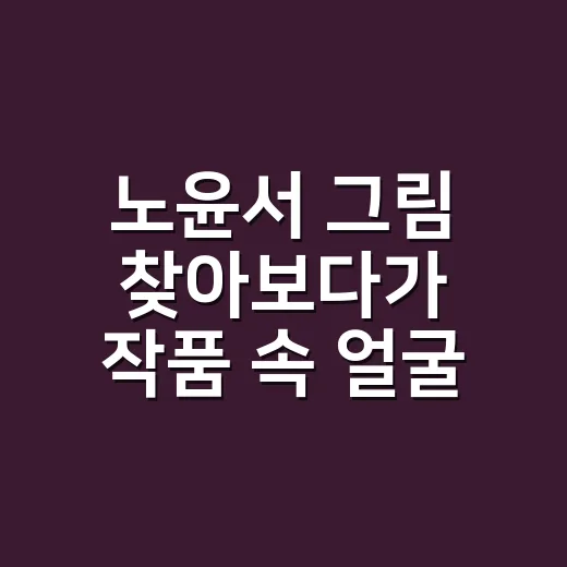 노윤서 그림 찾아보다가 작품 속 얼굴까지 다시 보게 된 후기 - 요약