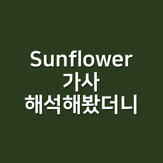 Sunflower 가사 해석해봤더니, 가벼운 러브송인 줄 알았는데 꽤 씁쓸했다 - 요약