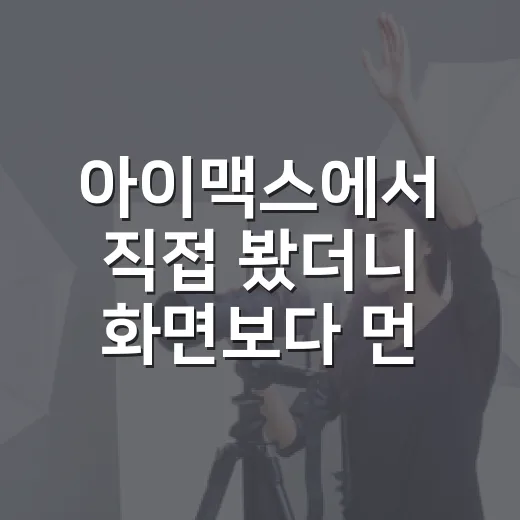 아이맥스에서 직접 봤더니 화면보다 먼저 체감된 것들 - 요약