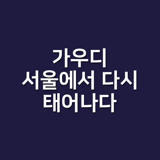 가우디 서울에서 다시 태어나다, 드라마 보듯 미리 정주행해본 관전 포인트 - 요약