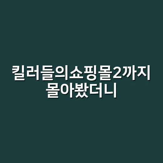 킬러들의쇼핑몰2까지 몰아봤더니, 이 드라마는 액션보다 관계가 더 매웠다 - 요약