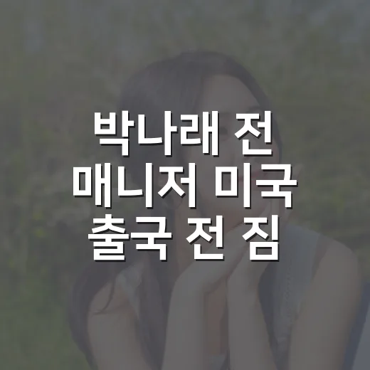 박나래 전 매니저 미국 출국 전 짐 뺐다는 보도까지 따라가 본 후기 - 요약