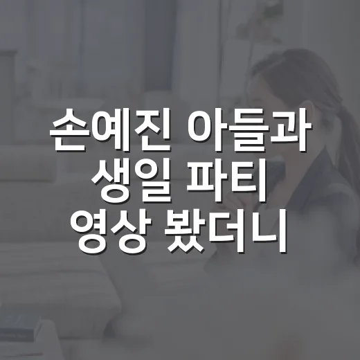 손예진 아들과 생일 파티 영상 봤더니, 주인공이 둘이었던 귀여운 순간 - 요약