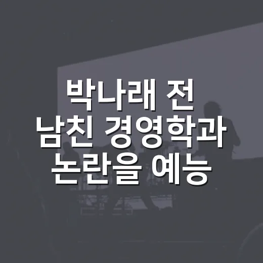 박나래 전 남친 경영학과 논란을 예능 시청자 눈으로 따라가봤더니 - 요약