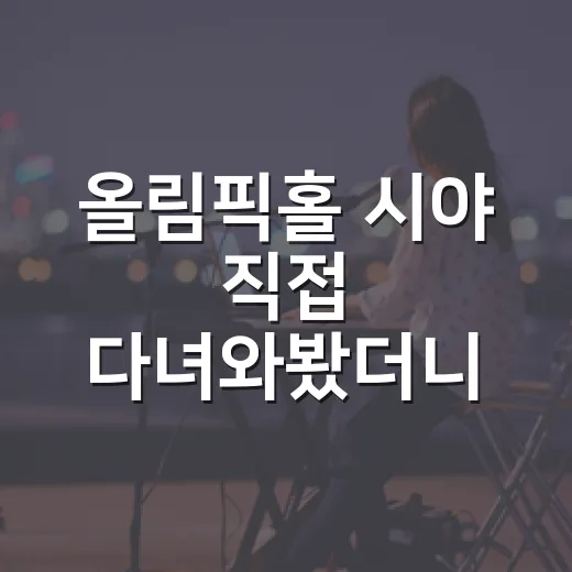 올림픽홀 시야 직접 다녀와봤더니 1층·2층 체감이 꽤 달랐다 - 요약