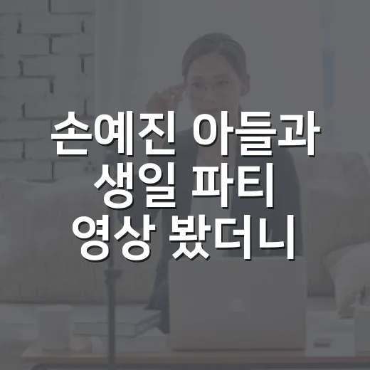 손예진 아들과 생일 파티 영상 봤더니, 주인공이 둘이었던 귀여운 순간 - 요약