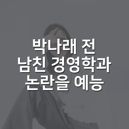 박나래 전 남친 경영학과 논란을 예능 시청자 눈으로 따라가봤더니 - 요약