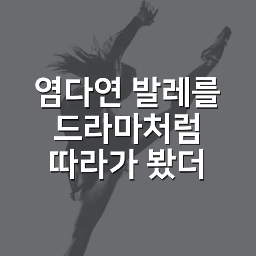 염다연 발레를 드라마처럼 따라가 봤더니, 이미 서사가 너무 탄탄했다 - 요약
