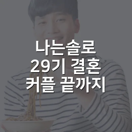 나는솔로 29기 결혼 커플 끝까지 봤더니 영철·정숙 서사가 꽤 진했다 - 요약