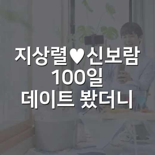 지상렬♥신보람 100일 데이트 봤더니, 결혼 얘기 앞에서 속상했던 진짜 이유 - 요약