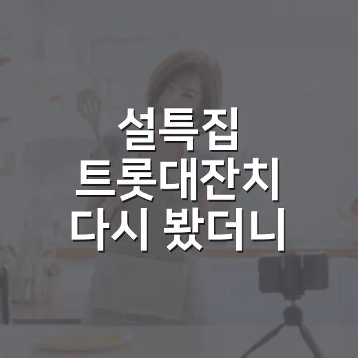 설특집 트롯대잔치 다시 봤더니, 명절 무대가 왜 편하게 먹히는지 알겠더라 - 요약