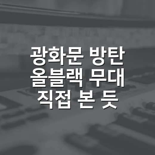 광화문 방탄 올블랙 무대 직접 본 듯 몰입해봤더니, 압도라는 말이 딱이었다 - 요약
