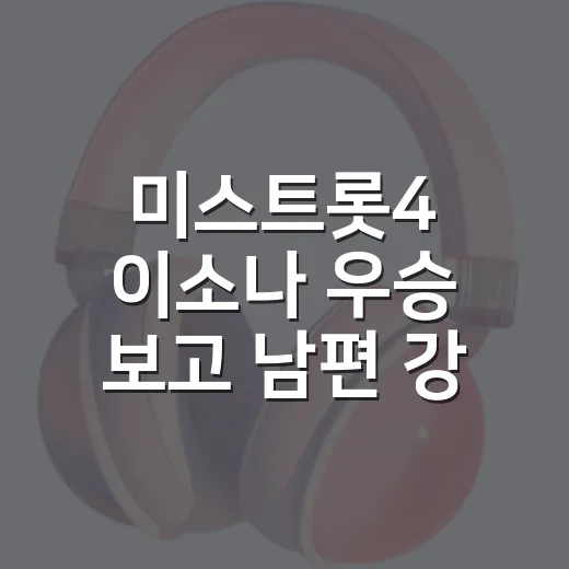 미스트롯4 이소나 우승 보고 남편 강상준까지 찾아본 후기 - 요약
