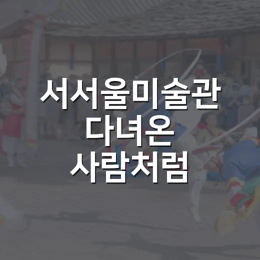 서서울미술관 다녀온 사람처럼 상상해봤더니, 드라마보다 동선이 더 궁금해졌다 - 요약