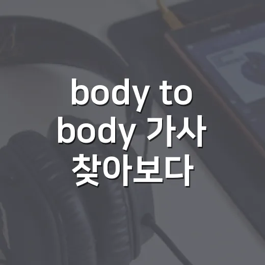 body to body 가사 찾아보다가 무대 장면까지 다시 보게 된 후기 - 요약