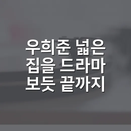 우희준 넓은 집을 드라마 보듯 끝까지 들어봤더니 남는 장면들 - 요약
