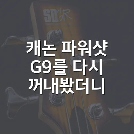 캐논 파워샷 G9를 다시 꺼내봤더니, 오래된 예능처럼 묘하게 계속 보게 된다 - 요약