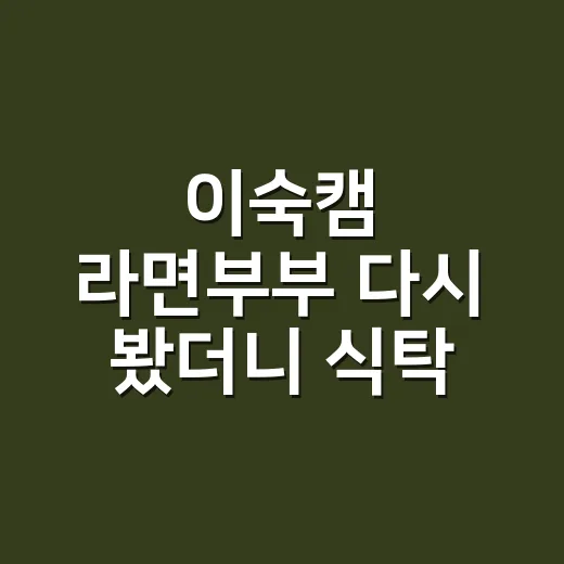이숙캠 라면부부 다시 봤더니 식탁 위 갈등이 더 무섭게 보였다 - 요약