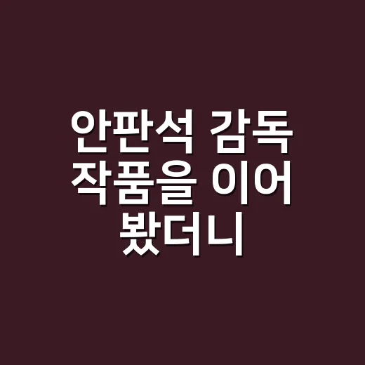 안판석 감독 작품을 이어 봤더니, 조용한 장면이 제일 시끄러웠다 - 요약