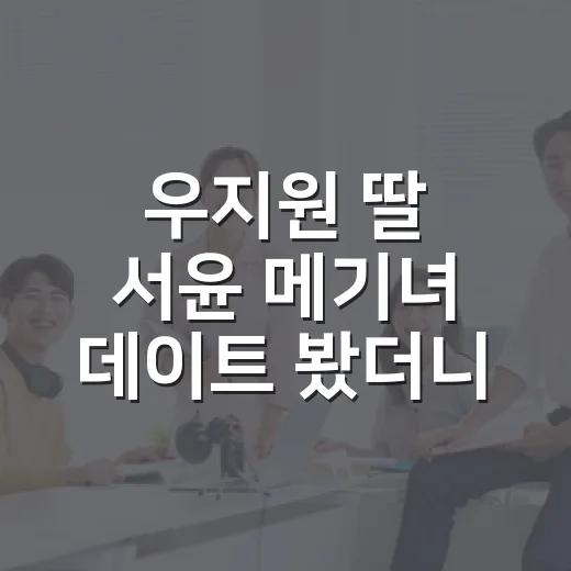 우지원 딸 서윤 메기녀 데이트 봤더니, 내새연2 분위기가 확 바뀐 이유 - 요약