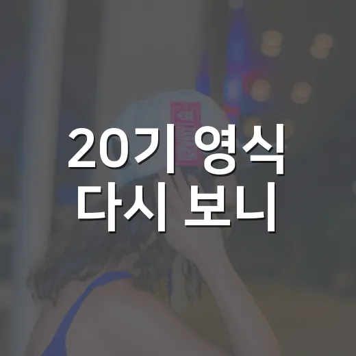 20기 영식 다시 보니, 첫인상보다 오래 남는 이유가 있더라 - 요약