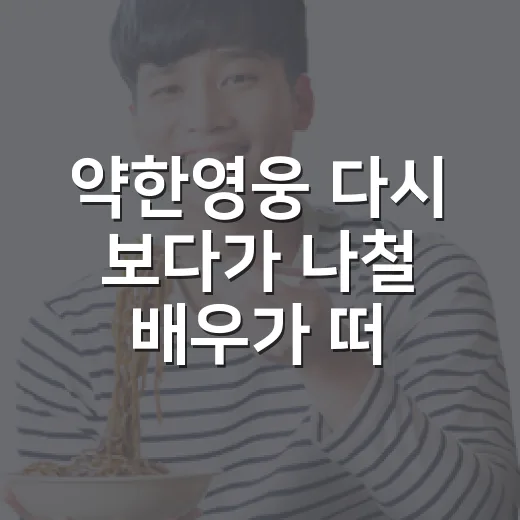 '약한영웅' 다시 보다가 나철 배우가 떠올라서 남긴 이야기 - 요약