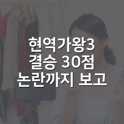 현역가왕3 결승 30점 논란까지 보고 나니 무대보다 점수표가 더 오래 남았다 - 요약