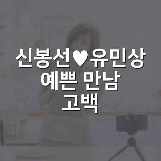 신봉선♥유민상 예쁜 만남 고백, 미우새 장면 다시 봤더니 진짜 같았던 이유 - 요약
