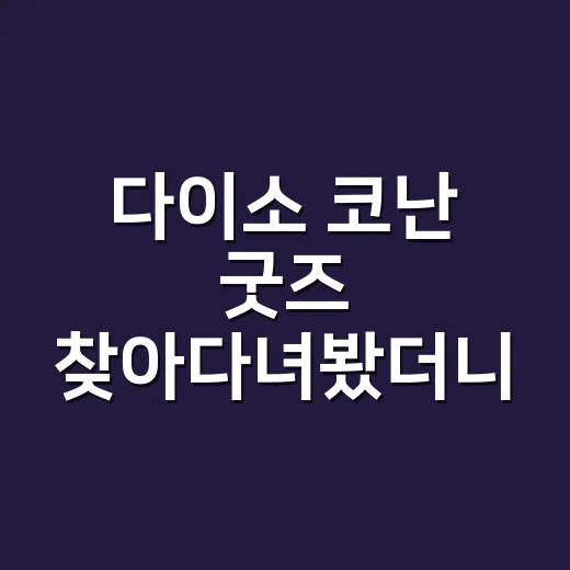 다이소 코난 굿즈 찾아다녀봤더니, 팬심은 가볍고 경쟁은 생각보다 치열했다 - 요약