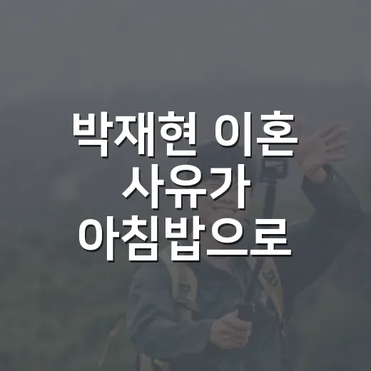박재현 이혼 사유가 아침밥으로 번진 방송을 다시 봤더니 - 요약