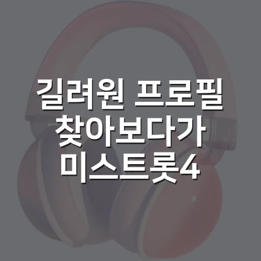 길려원 프로필 찾아보다가 미스트롯4 무대까지 다시 보게 된 후기 - 요약