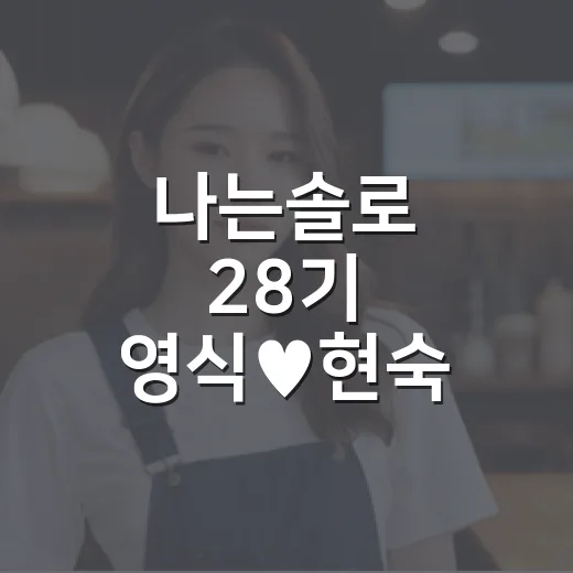 나는솔로 28기 영식♥현숙 열애 발표 보고 다시 돌려본 진짜 포인트 - 요약