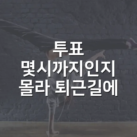 투표 몇시까지인지 몰라 퇴근길에 뛰어가본 사람의 현실 체크 - 요약