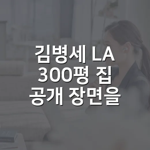 김병세 LA 300평 집 공개 장면을 보고 괜히 집 구경보다 부부 케미에 더 꽂힌 후기 - 요약