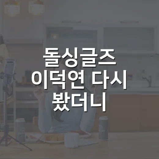 돌싱글즈 이덕연 다시 봤더니 무뚝뚝함 뒤에 남는 장면들 - 요약