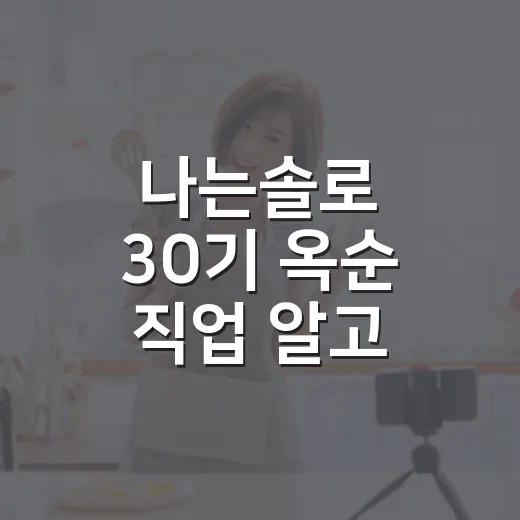 나는솔로 30기 옥순 직업 알고 다시 봤더니 달라 보인 장면들 - 요약