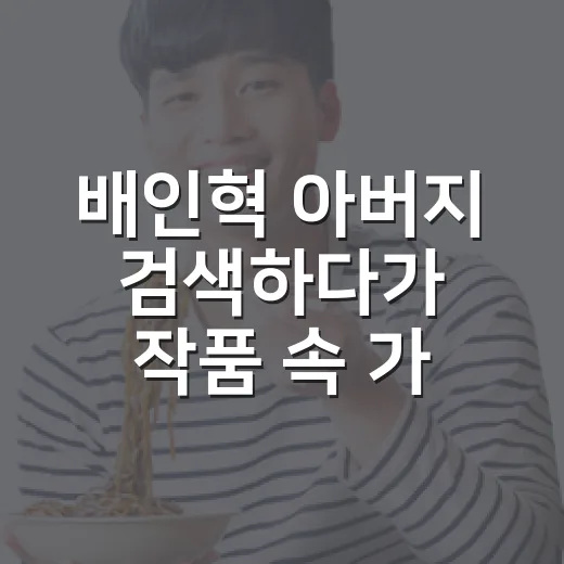 배인혁 아버지 검색하다가 작품 속 가족 서사까지 다시 본 후기 - 요약