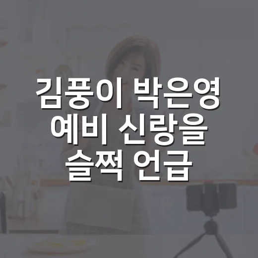 김풍이 박은영 예비 신랑을 슬쩍 언급했더니 더 재밌어진 이야기 - 요약
