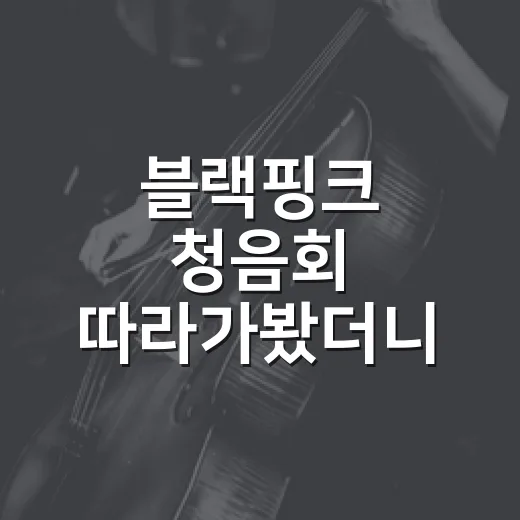 블랙핑크 청음회 따라가봤더니 팬덤의 체온이 먼저 들렸다 - 요약