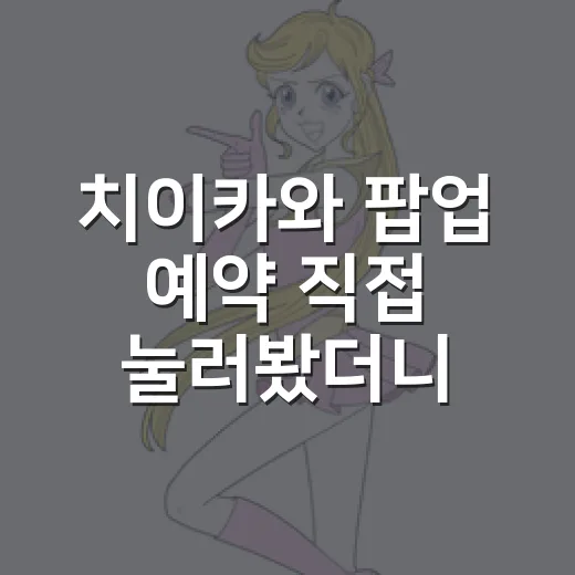 치이카와 팝업 예약 직접 눌러봤더니, 귀여움보다 먼저 오는 건 손가락 싸움이었다 - 요약