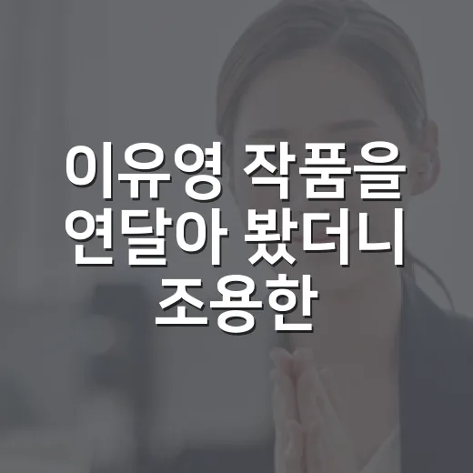 이유영 작품을 연달아 봤더니 조용한 얼굴이 제일 오래 남았다 - 요약