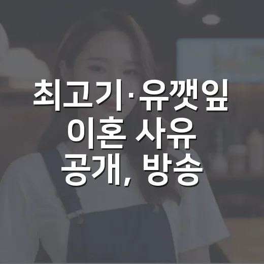 최고기·유깻잎 이혼 사유 공개, 방송 보고 나니 더 씁쓸했던 진짜 이야기 - 요약