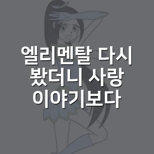 엘리멘탈 다시 봤더니 사랑 이야기보다 가족 이야기가 더 오래 남았다 - 요약