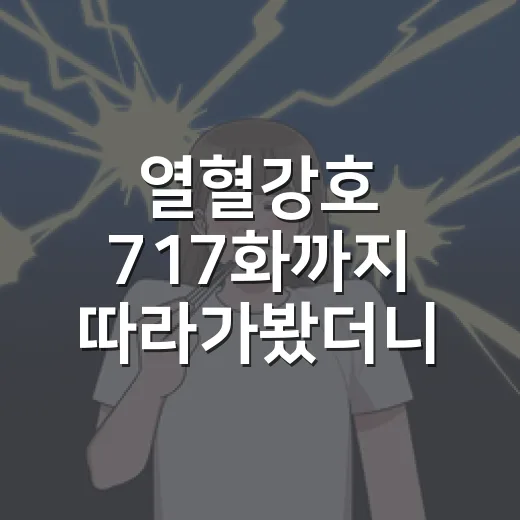 열혈강호 717화까지 따라가봤더니, 판이 진짜 크게 뒤집히기 직전이었다 - 요약